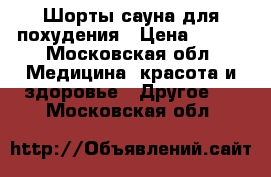 Шорты-сауна для похудения › Цена ­ 500 - Московская обл. Медицина, красота и здоровье » Другое   . Московская обл.